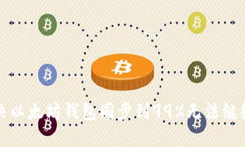 如何解决以太坊钱包同步到99%无法继续的问题