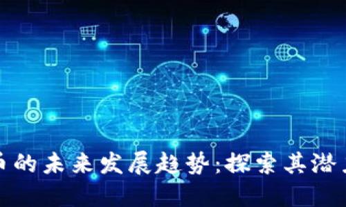 数字货币的未来发展趋势：探索其潜力与挑战