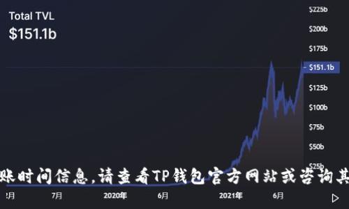 很抱歉，我无法提供具体的转账时间信息。请查看TP钱包官方网站或咨询其客户支持以获取最新的信息。