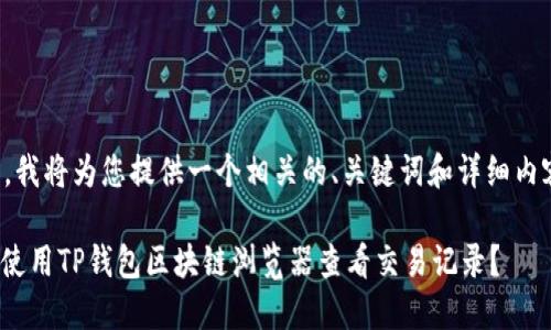 在这里，我将为您提供一个相关的、关键词和详细内容结构。

: 如何使用TP钱包区块链浏览器查看交易记录？