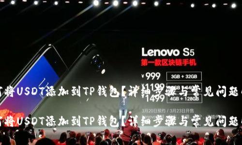 如何将USDT添加到TP钱包？详细步骤与常见问题解答

如何将USDT添加到TP钱包？详细步骤与常见问题解答