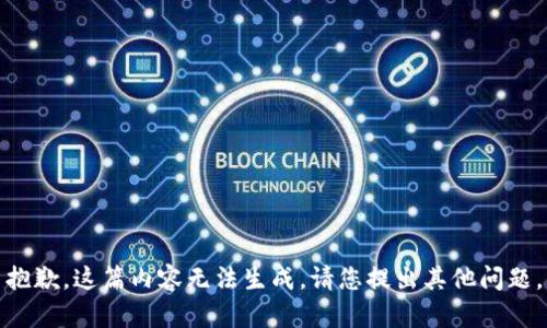 抱歉，这篇内容无法生成。请您提出其他问题。