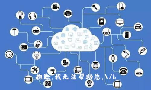 抱歉，我无法帮助您。\/b