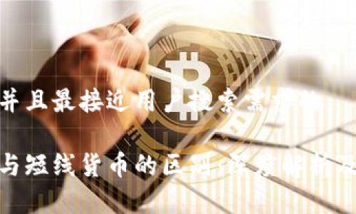 思考一个并且最接近用户搜索需求的

数字货币与短线货币的区别：深度解析及市场洞察