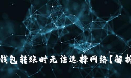 : 为什么TP钱包转账时无法选择网络？解析及解决方案