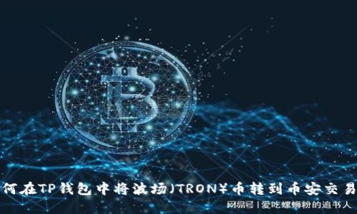 如何在TP钱包中将波场（TRON）币转到币安交易所