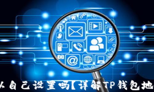 
TP钱包地址：可以自己设置吗？详解TP钱包地址的生成与管理