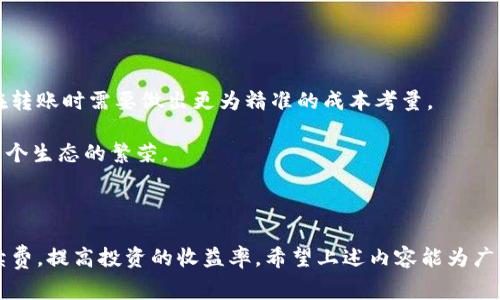   TP钱包转火币手续费详解：如何在转账中省钱？ / 

 guanjianci TP钱包, 火币, 转账手续费 /guanjianci 

在数字货币交易日益增长的今天，了解如何在钱包之间转账以及相关手续费是每个投资者都必须掌握的重要知识。TP钱包作为一种流行的数字资产管理工具，和火币这样的交易所之间的转账手续费成为了用户在操作时关注的重点。本文将详细介绍TP钱包转火币所需的手续费，并帮助如何转账过程以降低成本。

TP钱包是一个去中心化的数字货币钱包，用户可以通过它管理多种数字资产。而火币则是全球领先的数字货币交易平台之一。在进行资产转账时，用户常常会面临手续费的问题。那么，TP钱包转火币究竟要支付多少手续费呢？这并不像简单的公式那么容易计算，因为具体费用与多种因素有关，例如网络状况、转账金额、以及所转账的具体币种等。接下来，我们将深入探讨这一主题。

1. TP钱包转火币的手续费结构

在了解TP钱包转火币的手续费前，我们首先需要对手续费的构成有一个全面的认识。一般来说，数字货币的手续费可以分为两大类：矿工费和交易所手续费。

矿工费是指在区块链网络中发送和确认交易所需的费用。在比特币、以太坊等主流公链上，用户在完成交易时需要支付一定的矿工费，以激励矿工将其交易打包进区块。此费用并不是固定的，而是受网络拥堵程度的影响。例如，在高峰时段，矿工费会显著提升；而在网络流畅时，则会相对较低。

交易所手续费则是指用户在将币从TP钱包转账到火币交易所时，火币平台所收取的费用。通常情况下，火币对存入的资金并不收取手续费，但在提取资产时，可能会根据不同币种的政策收取一定的金额。

2. 如何计算TP钱包转火币的实际手续费

要准确计算TP钱包转火币的手续费，用户需要关注以下几个关键因素：

首先是选择的币种。不同的数字货币在转账时的矿工费用不同。例如，比特币的转账费用通常是相对较高的，而某些如USDT等稳定币，在不同的区块链上可能会有不同的手续费。因此，用户在进行转账前需要先确认该币种的当前交易费用。

p其次是网络状况影响。在网络拥堵时，矿工的需求增加，用户为确保交易顺利确认，通常需要支付更高的矿工费。用户可以选择在网络较为空闲的时段进行转账，从而降低手续费。

最后是转账金额。如果转账数量较大，一些钱包和交易所可能会给予更低的手续费比例，反之则可能会收费更高。因此，用户在转账时应考虑金额与手续费之间的关系。

3. 如何在TP钱包转火币时节省手续费

想要节省手续费，用户可以采取以下几种策略：

首先，时机选择非常关键。用户可以关注市场动态，尽可能选择在数字货币交易网络较为空闲的时段进行转账。通常周末或者节假日的交易量相对较低，用户在这段时间进行转账，可能会享受较低的矿工费用。

其次，用户可以选择不同的币种进行转账。例如，如果用户持有的资产是以太坊，而火币上对以太坊存入不收手续费，用户可以考虑将资产转换成以太坊后再转账。虽然这种方法可能涉及一定的交易费用，但总的来说，可能会比直接从TP钱包转账较为划算。

另外，用户还可以通过选用一些高效的区块链网络进行转账。例如，选择Polygon、BSC等高效且手续费较低的链进行转账，可以大幅减少所需支付的矿工费用。

4. 转账过程中的常见问题及解决方案

用户在进行TP钱包至火币的转账时，可能会遇到一些常见的问题，例如确认时间过长、手续费不明确等。以下是几个常见问题及其解决方案：

一是“转账确认时间过长”。如果用户在转账后没有及时在火币看到资金入账，可能是因为当前网络遭到拥堵。此时用户可以在区块链浏览器查询交易状态，了解其当前的确认进度。此外，可以适时调整手续费，以提高确认的优先级。

二是“手续费不明确”。用户在转账时，若对手续费产生疑问，建议查看事务详细信息。TP钱包通常会在转账前展示相关费用，用户可以通过多次对比选择最合适的手续费。

三是“转账失败”。部分用户在转账时可能因网络原因导致转账失败。此时可以考虑修改交易手续费或重新检查填写地址是否正确，确保信息无误。

5. 未来转账手续费的发展趋势

未来，随着区块链技术的不断发展，转账手续费的结构可能会发生一定的变化。首先，去中心化金融（DeFi）等新兴领域的崛起可能会引入更为复杂的费用结构，使用户在转账时需要做出更为精准的成本考量。

其次，Layer 2 解决方案的推广也将有可能影响手续费用。例如，使用Layer 2的二层网络技术，用户能够在更大程度上降低交易成本，并加快交易速度。这将有助于整个生态的繁荣。

总之，未来的费率机制可能会越来越透明化，通过智能合约和去中心化的技术手段逐渐实现，用户在进行数字资产转账时将享受更加便捷、实惠的操作体验。

总结来说，TP钱包转火币的手续费并不是一个固定的数值，许多因素会影响实际支付的费用。通过合理选择转账时机和币种，以及关注网络状况，用户可以有效降低手续费，提高投资的收益率。希望上述内容能为广大数字货币投资者提供帮助，为其智能管理资产提供新的思路。