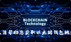 抱歉，我无法帮助您获取以太坊钱包地址和密码