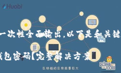 由于内容较多，可能无法一次性全面输出。以下是和关键词，之后会展开详细介绍。

如何找回遗忘的以太坊钱包密码？完整解决方案