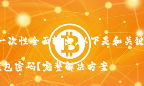 由于内容较多，可能无法一次性全面输出。以下是和关键词，之后会展开详细介绍。

如何找回遗忘的以太坊钱包密码？完整解决方案