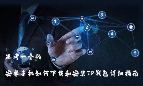 思考一个的

安卓手机如何下载和安装TP钱包详细指南