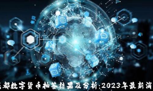 
成都数字货币抽签结果及分析：2023年最新消息