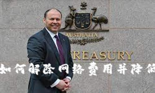 : TP钱包如何解除网络费用并降低交易成本