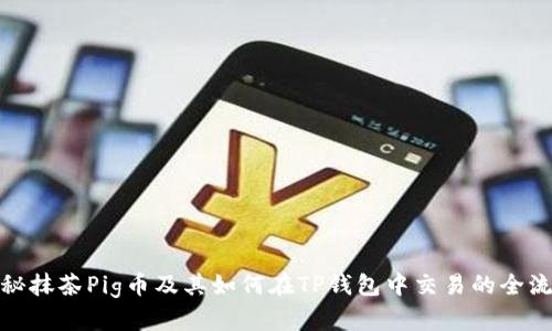 探秘抹茶Pig币及其如何在TP钱包中交易的全流程