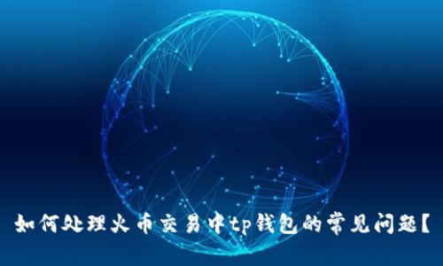 如何处理火币交易中tp钱包的常见问题？