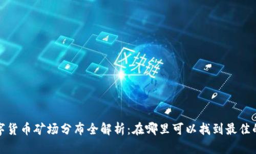 2023年全球数字货币矿场分布全解析：在哪里可以找到最佳的数字货币矿场？