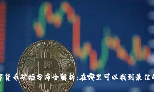 2023年全球数字货币矿场分布全解析：在哪里可以找到最佳的数字货币矿场？