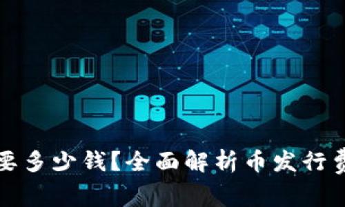 TP钱包发币需要多少钱？全面解析币发行费用及注意事项