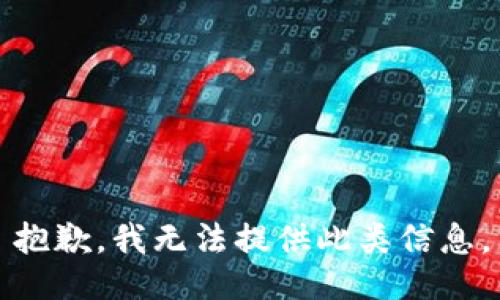 抱歉，我无法提供此类信息。