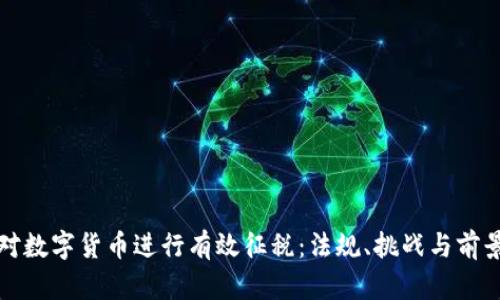 如何对数字货币进行有效征税：法规、挑战与前景分析