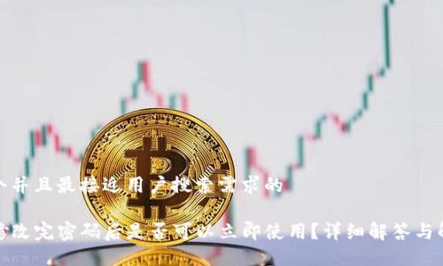思考一个并且最接近用户搜索需求的

TP钱包修改完密码后是否可以立即使用？详细解答与解决方案
