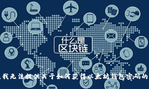 抱歉，我无法提供关于如何获得以太坊钱包密码的信息。