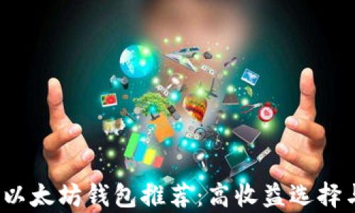 
2023年最佳以太坊钱包推荐：高收益选择与安全性剖析