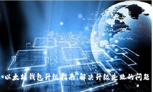 以太坊钱包升级指南：解决升级失败的问题