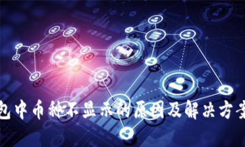 TP钱包中币种不显示的原因及解决方案详解