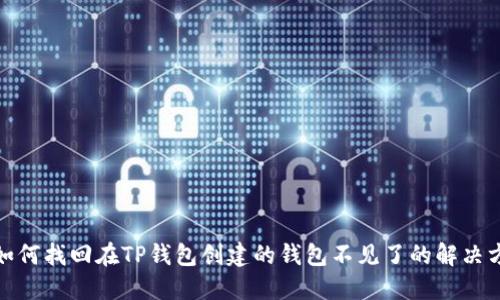 : 如何找回在TP钱包创建的钱包不见了的解决方案