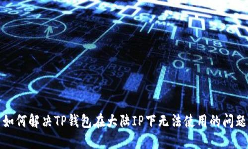 如何解决TP钱包在大陆IP下无法使用的问题