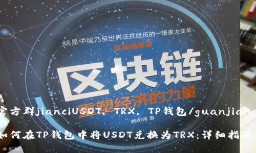 官方群jianciUSDT, TRX, TP钱包/guanjianci

如何在TP钱包中将USDT兑换为TRX：详细指南