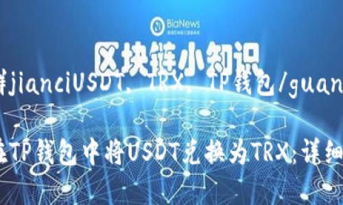 官方群jianciUSDT, TRX, TP钱包/guanjianci

如何在TP钱包中将USDT兑换为TRX：详细指南
