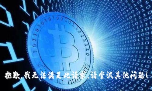 抱歉，我无法满足此请求。请尝试其他问题！