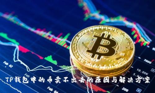 TP钱包中的币卖不出去的原因与解决方案