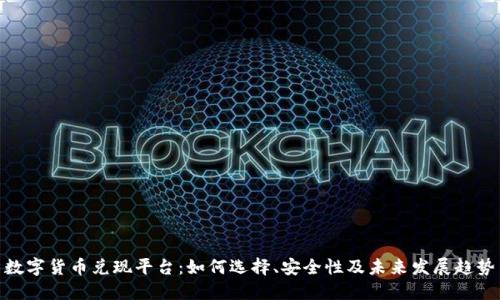 数字货币兑现平台：如何选择、安全性及未来发展趋势