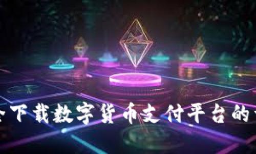 如何安全下载数字货币支付平台的详细指南