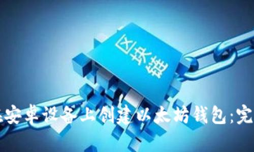 如何在安卓设备上创建以太坊钱包：完整指南