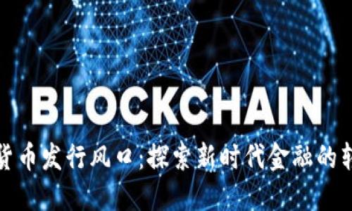 中国数字货币发行风口：探索新时代金融的转型与机遇