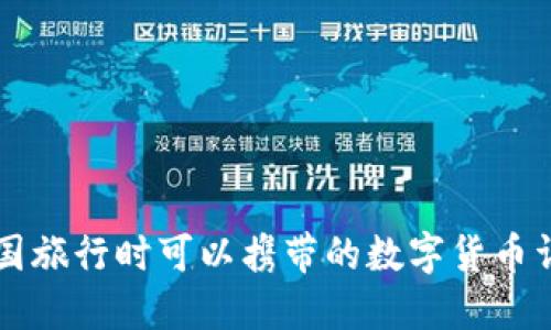 出国旅行时可以携带的数字货币详解