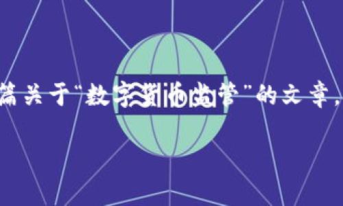 由于无法直接显示或提供图片内容，但我可以帮助你撰写一篇关于“数字货币监管”的文章，并给出一些相关和关键词。以下是这个主题的一篇简要框架：

数字货币监管政策解析：安全与创新的平衡之道