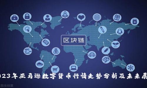 2023年亚马逊数字货币行情走势分析及未来展望