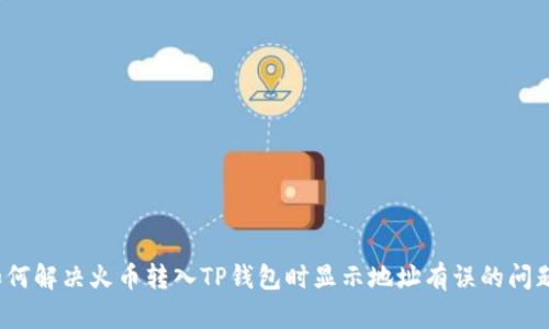 如何解决火币转入TP钱包时显示地址有误的问题？
