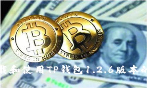 : 如何下载和使用TP钱包1.2.6版本的完整指南