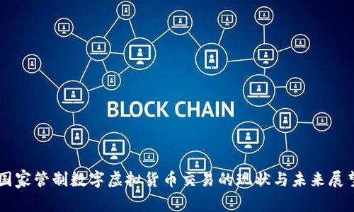 国家管制数字虚拟货币交易的现状与未来展望