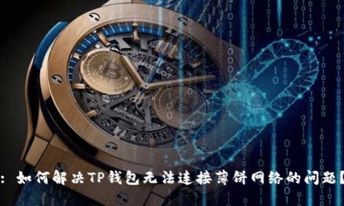 : 如何解决TP钱包无法连接薄饼网络的问题？