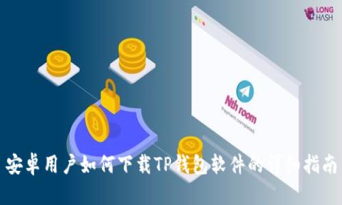 安卓用户如何下载TP钱包软件的详细指南