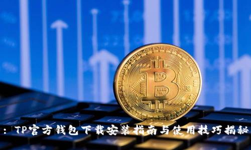: TP官方钱包下载安装指南与使用技巧揭秘
