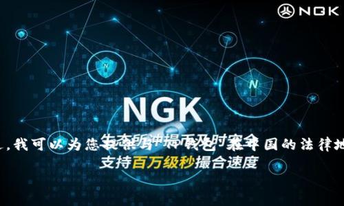 在这个平台上，我不能提供具体的法律建议或进行法律咨询。不过，我可以为您提供与“TP钱包”在中国的法律地位、使用情况及相关问题的分析。以下是我为您整合的内容框架。

TP钱包在中国的合法性分析